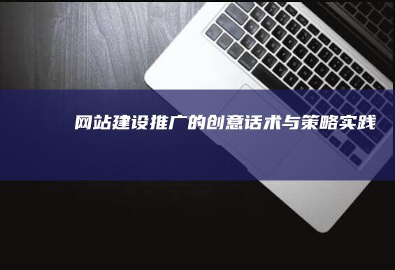 网站建设推广的创意话术与策略实践